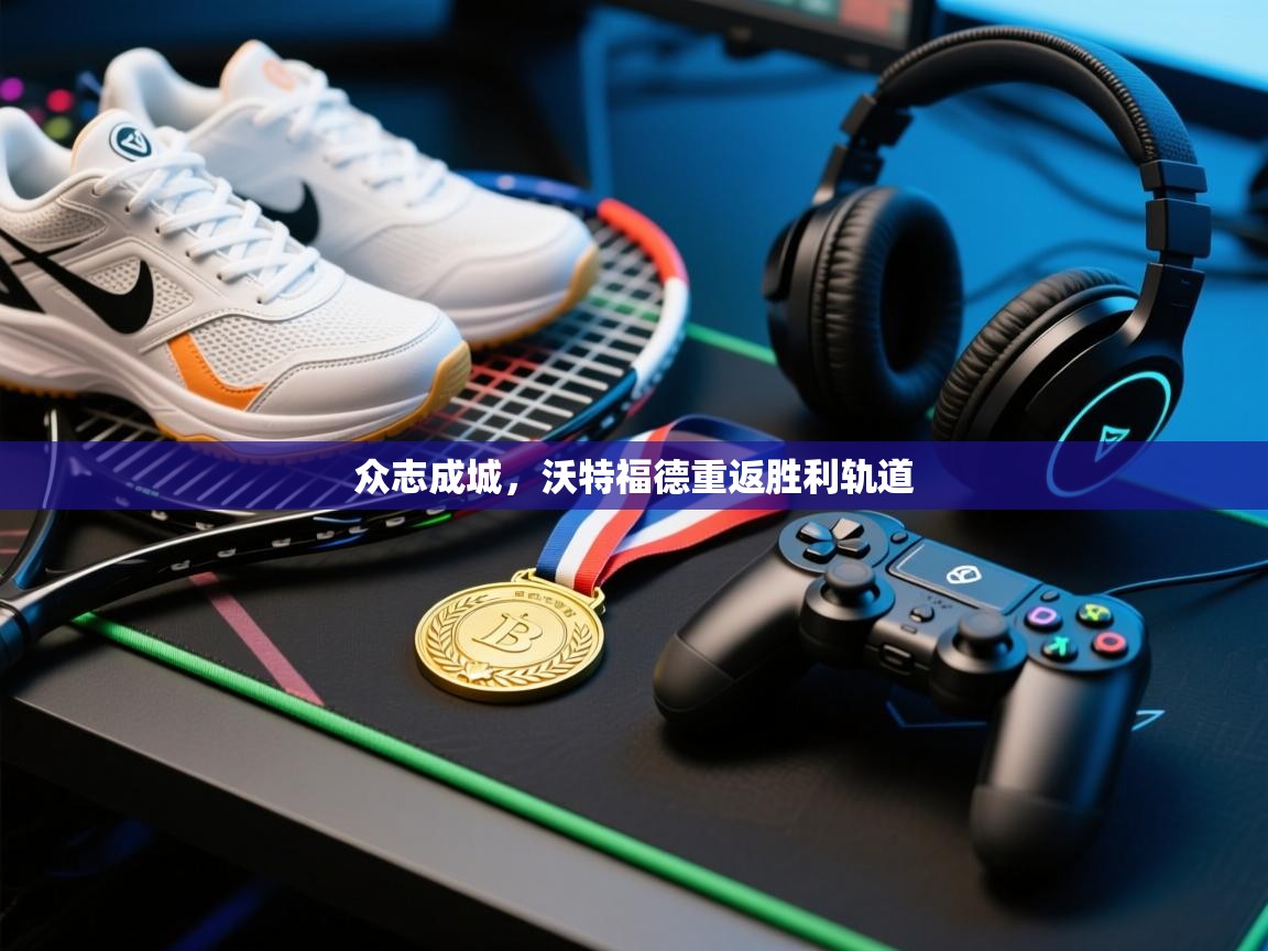 众志成城，沃特福德重返胜利轨道  第2张