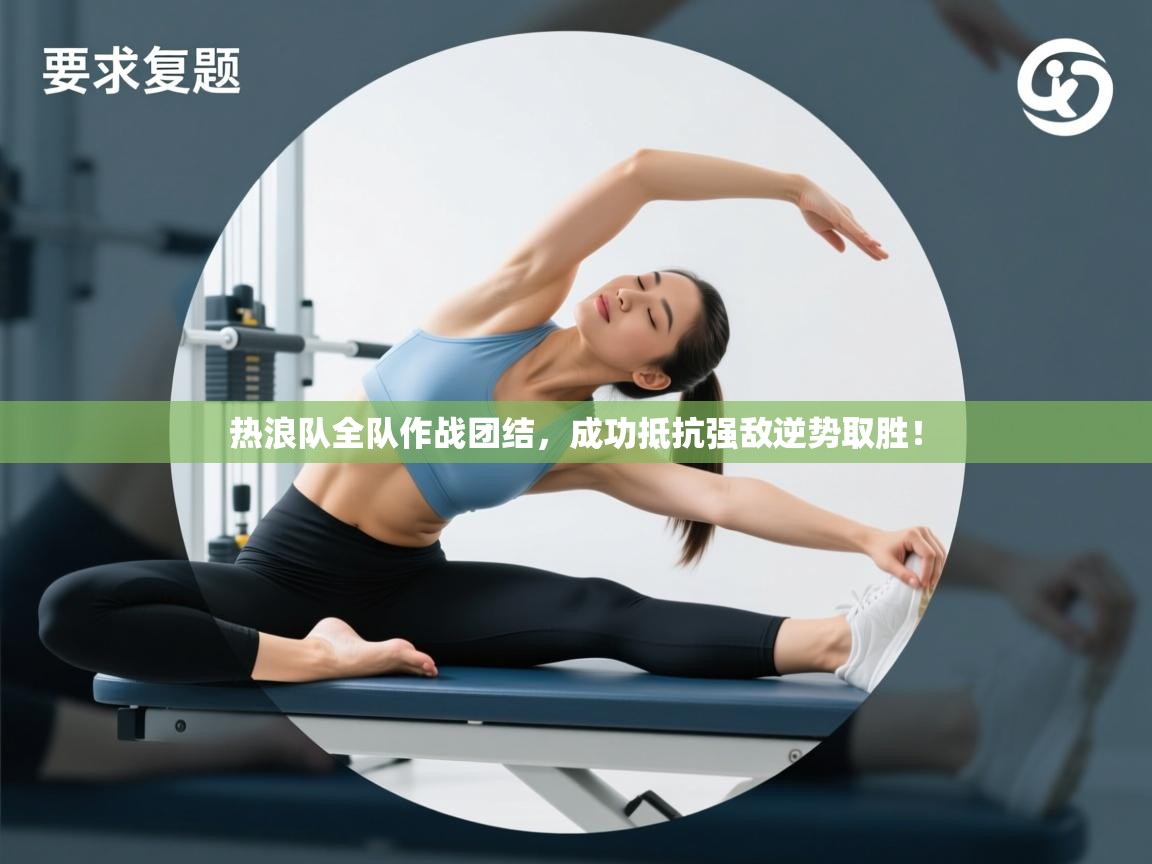 热浪队全队作战团结，成功抵抗强敌逆势取胜！  第1张