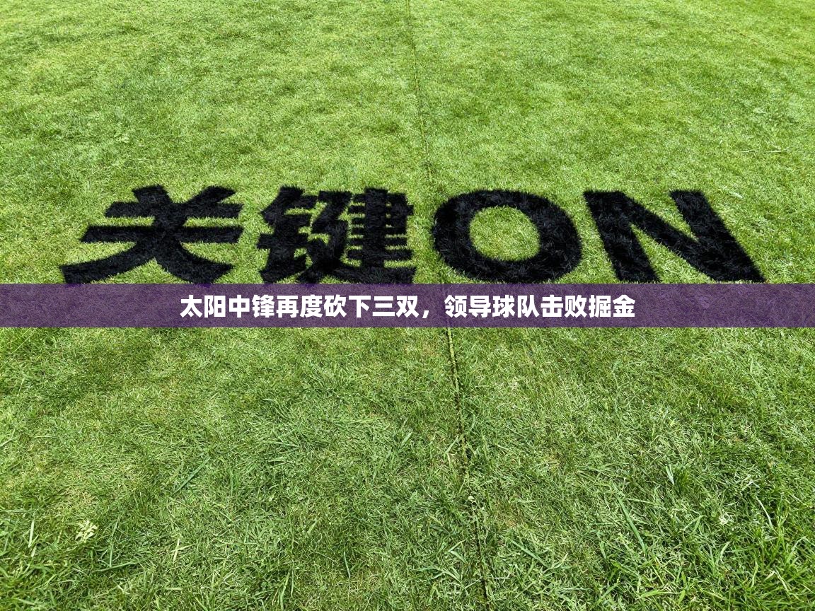 太阳中锋再度砍下三双,领导球队击败掘金 第1张