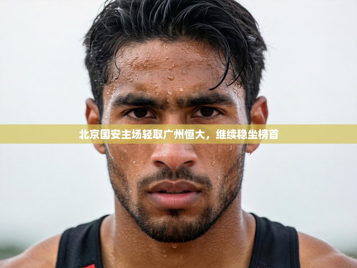 北京国安主场轻取广州恒大，继续稳坐榜首  第2张