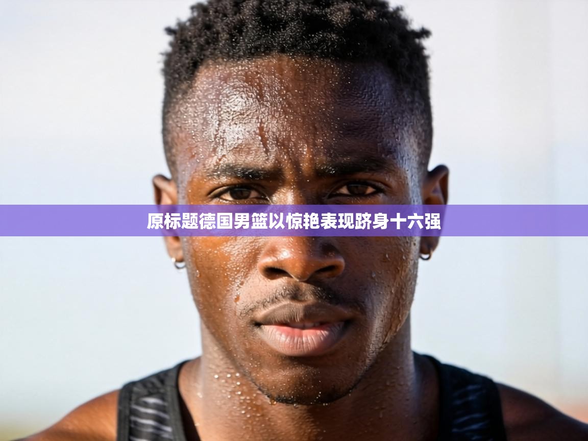 原标题德国男篮以惊艳表现跻身十六强 第1张