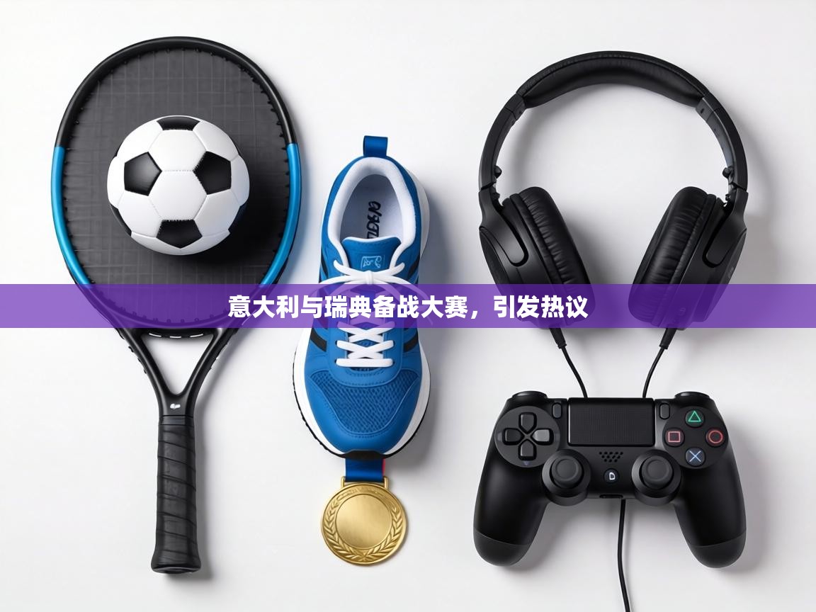 意大利与瑞典备战大赛，引发热议